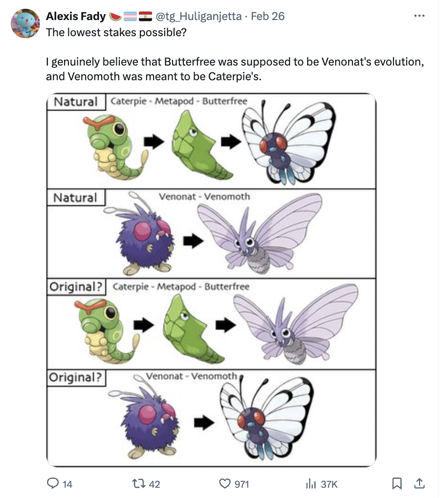 caterpillar evolution pokemon - Alexis Fady The lowest stakes possible? I genuinely believe that Butterfree was supposed to be Venonat's evolution, and Venomoth was meant to be Caterpie's. Natural Caterpie Metapod Butterfree Natural Huliganjetta Feb 26 Or